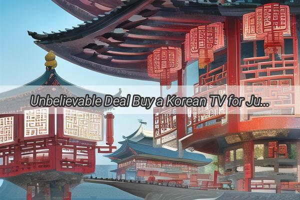 Unbelievable Deal Buy a Korean TV for Just 500 Yuan in China